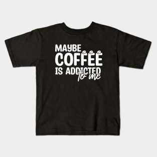 Maybe Coffee Is Addicted To Me Kids T-Shirt